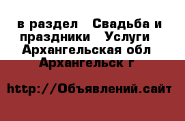  в раздел : Свадьба и праздники » Услуги . Архангельская обл.,Архангельск г.